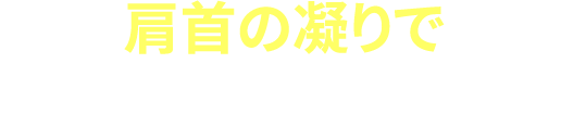 肩首の凝りで悩むことがなくなりました！