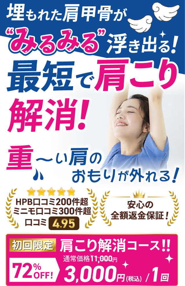 埋もれた肩甲骨が“みるみる”浮き出る！最短で肩こり解消！重〜い肩のおもりが外れる！HPB口コミ200件超ミニモ口コミ300件超 安心の全額返金保証！ 初回限定肩こり解消コース！！72%OFF 3,000円/1回